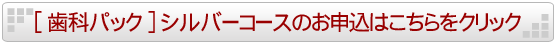 歯科パックシルバーコースのお申し込みはこちらをクリック
