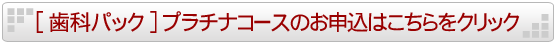 歯科パックプラチナコースのお申し込みはこちらをクリック